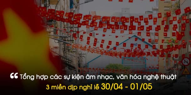 Tổng hợp các sự kiện ca nhạc, văn hóa nghệ thuật tại 3 miền dịp nghỉ lễ 30/04 - 01/05